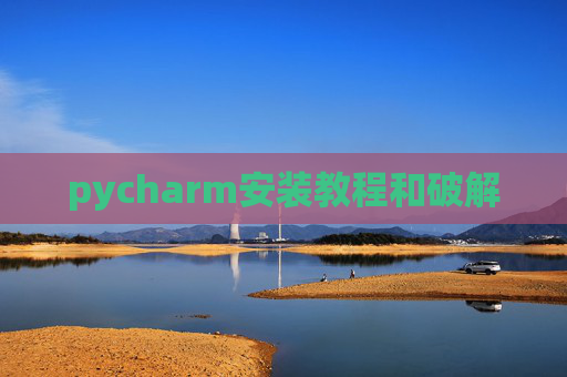 pycharm安装教程和破解 pycharm安装教程和破解